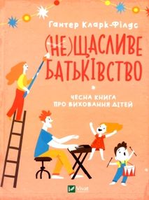 не щасливе батьківство чесна книга про виховання дітей книга