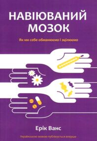 Мозок навіюваний Як ми себе обманюємо і зцілюємо