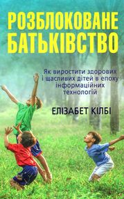 розблоковане батьківство як виростити здорових і щасливих дітей в епоху інформаційних технологій розблоковане батьківство як виростити здорових і щасливих дітей в епоху інформаційних технологій