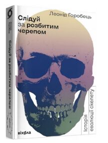 слідуй за розбитим черепом: історія еволюції скелета слідуй за розбитим черепом: історія еволюції скелета