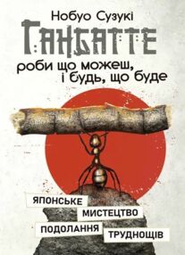 Ганбатте роби що можеш і будь що буде Японське мистецтво подолання труднощів Ганбатте роби що можеш і будь що буде Японське мистецтво подолання труднощів