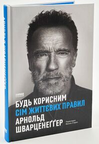 Будь корисним сім життєвих правил Арнольд Шварцнеггер Будь корисним сім життєвих правил Арнольд Шварцнеггер