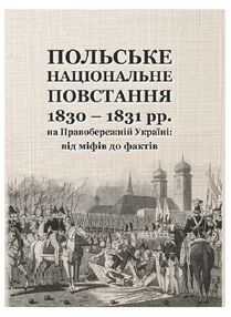 Польське національне повстання 1830 1831 рр  на Правобережній Україні від міфів до фактів Польське національне повстання 1830 1831 рр  на Правобережній Україні від міфів до фактів