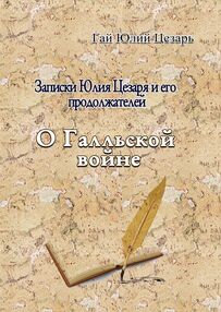 Записки Юлия Цезаря и его продоложателей  О Галльской войне Записки Юлия Цезаря и его продоложателей  О Галльской войне