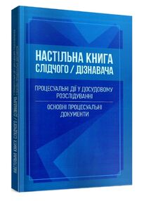 Настільна книга слідчого дізнавача Процесуальні дії у досудовому розслідуванні Настільна книга слідчого дізнавача Процесуальні дії у досудовому розслідуванні