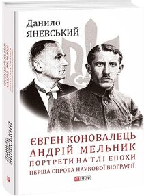 Євген Коновалець Андрій Мельник Портрети на тлі епохи Перша спроба наукової біографії ТВЕРДА Євген Коновалець Андрій Мельник Портрети на тлі епохи Перша спроба наукової біографії ТВЕРДА