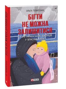 бігти не можна залишитися  Історії українських біженців у власній країні бігти не можна залишитися  Історії українських біженців у власній країні