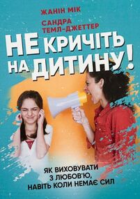Не кричіть на дитину Як виховувати з любовю навіть коли немає сил Не кричіть на дитину Як виховувати з любовю навіть коли немає сил