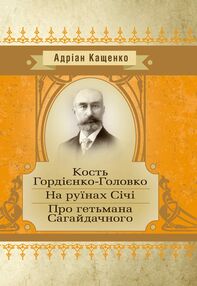 Кость Гордієнко-Головко На руїнах Січі Про гетьмана Сагайдачного Кость Гордієнко-Головко На руїнах Січі Про гетьмана Сагайдачного