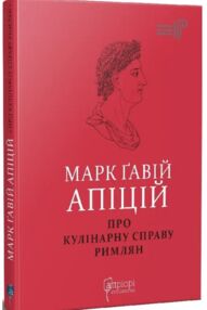 Марк Гавій Апіцій Про кулінарну справу римлян Марк Гавій Апіцій Про кулінарну справу римлян