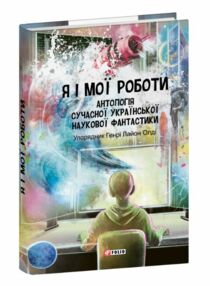Я і мої роботи Антологія сучасної української наукової фантастики Я і мої роботи Антологія сучасної української наукової фантастики