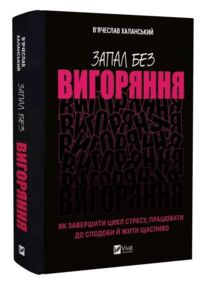 Запал без вигоряння Як завершити цикл стресу працювати до сподоби й жити щасливо