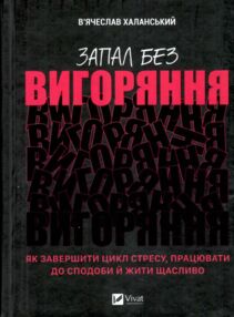 Запал без вигоряння Як завершити цикл стресу працювати до сподоби й жити щасливо Запал без вигоряння Як завершити цикл стресу працювати до сподоби й жити щасливо