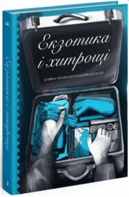 Екзотика і хитрощі Добірка української мандрівної прози Екзотика і хитрощі Добірка української мандрівної прози