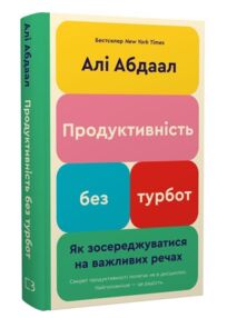 Продуктивність без турбот Як зосереджуватися на важливих речах