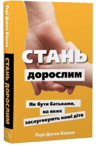 Стань дорослим Як бути батьками на яких заслуговують наші діти