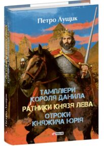 Тамплієри короля Данила Ратники князя Лева Отроки княжича Юрія Тамплієри короля Данила Ратники князя Лева Отроки княжича Юрія