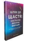 Шлях до щастя.Мистецтво високих вібрацій Ціна (цена) 379.00грн. | придбати  купити (купить) Шлях до щастя.Мистецтво високих вібрацій доставка по Украине, купить книгу, детские игрушки, компакт диски 0