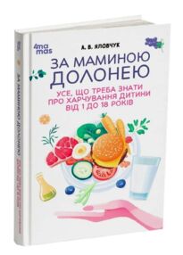За маминою долонею Усе що треба знати про харчування дитини від 1 до 18 років