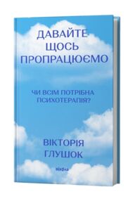 Давайте щось пропрацюємо Чи всім потрібна психотерапія