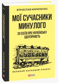 Мої сучасники минулого. 20 есеїв про українську ідентичність