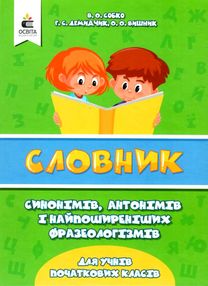 Словник синонімів антонімів і найпоширеніших фразеологізмів для учнів початкових класів Словник синонімів антонімів і найпоширеніших фразеологізмів для учнів початкових класів