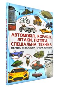 автомобілі, кораблі, літаки, потяги, спеціальна техніка перша візуальна енциклопедія