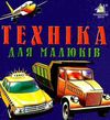 техніка для малюків картонка книга    формат А6 Ціна (цена) 53.80грн. | придбати  купити (купить) техніка для малюків картонка книга    формат А6 доставка по Украине, купить книгу, детские игрушки, компакт диски 0