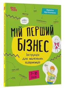 Мій перший бізнес Інструкція для маленьких підприємців