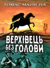 верхівець без голови дивовижна техаська історія книга Ціна (цена) 423.10грн. | придбати  купити (купить) верхівець без голови дивовижна техаська історія книга доставка по Украине, купить книгу, детские игрушки, компакт диски 0